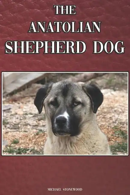 The Anatolian Shepherd Dog: A Complete and Comprehensive Beginners Guide To: Buying, Owning, Health, Grooming, Training, Obedience, Understanding - Paperback