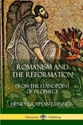 Romanism and the Reformation: From the Standpoint of Prophecy - Paperback