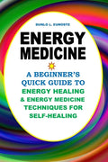 Energy Medicine: A Beginner's Quick Guide to Energy Healing and Energy Medicine Techniques for Self-Healing - Paperback