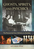 Ghosts, Spirits, and Psychics: The Paranormal from Alchemy to Zombies - Hardcover