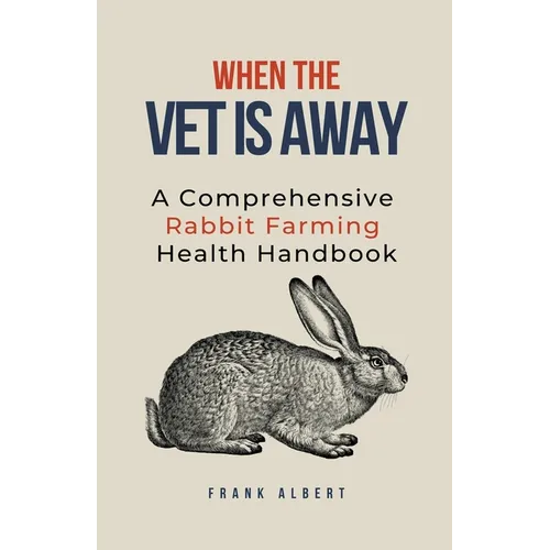 When The Vet Is Away: A Comprehensive Rabbit Farming Health Handbook - Paperback