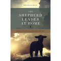 The Shepherd Leader at Home: Knowing, Leading, Protecting, and Providing for Your Family - Paperback