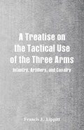A Treatise on the Tactical Use of the Three Arms: Infantry, Artillery, and Cavalry - Paperback