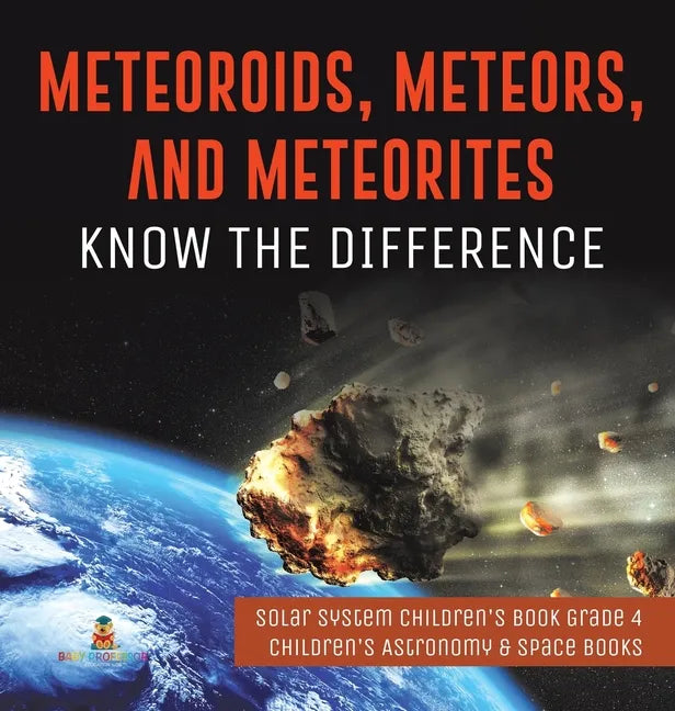 Meteoroids, Meteors, and Meteorites: Know the Difference Solar System Children's Book Grade 4 Children's Astronomy & Space Books - Hardcover