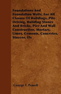 Foundations And Foundation Walls, For All Classes Of Buildings, Pile Driving, Building Stones And Bricks, Pier And Wall Construction, Mortars, Limes, - Paperback