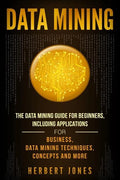 Data Mining: The Data Mining Guide for Beginners, Including Applications for Business, Data Mining Techniques, Concepts, and More - Paperback