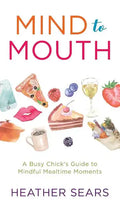 Mind to Mouth: A Busy Chick's Guide to Mindful Mealtime Moments - Hardcover