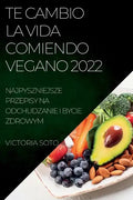 Te Cambio La Vida Comiendo Vegano 2022: Recetas Únicas Para Desintoxicar Y Vivir Sano Y Fuerte - Paperback