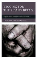 Begging for Their Daily Bread: Beggar-Centric Interpretations of Matthew 6 - Hardcover