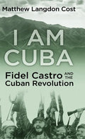 I am Cuba: Fidel Castro and the Cuban Revolution - Hardcover