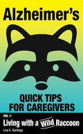 Alzheimer's: Quick Tips for Caregivers: Vol. I: Living with a Wild Raccoon - Paperback
