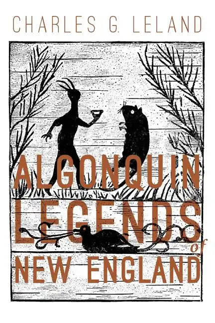 The Algonquin Legends of New England: Myths and Folk Lore of the Micmac, Passamaquoddy, and Penobscot Tribes - Paperback