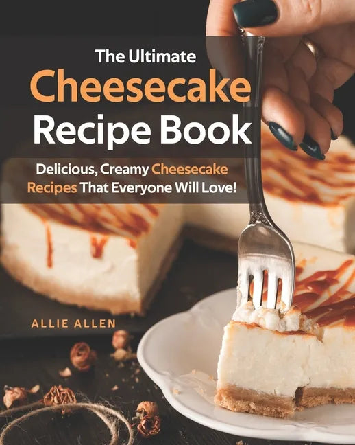 The Ultimate Cheesecake Recipe Book: Delicious, Creamy Cheesecake Recipes That Everyone Will Love! - Paperback