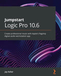 Jumpstart Logic Pro 10.6: Create professional music with Apple's flagship digital audio workstation app - Paperback