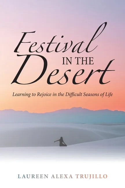 Festival in the Desert: Learning to Rejoice in the Difficult Seasons of Life - Paperback