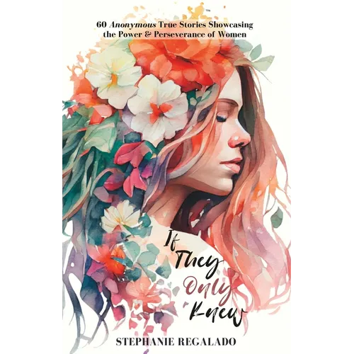 If They Only Knew: 60 Anonymous True Stories Showcasing the Power & Perseverance of Women - Paperback