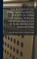 The Report of the Loyal and Patriotic Society of Upper Canada, With an Appendix and a List of Subscribers and Benefactors - Hardcover