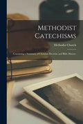 Methodist Catechisms: Containing a Summary of Christian Doctrine and Bible History. - Paperback