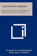 The Faithful Servant: Spiritual Retreats And Letters Of Blessed Claude La Colombiere - Paperback