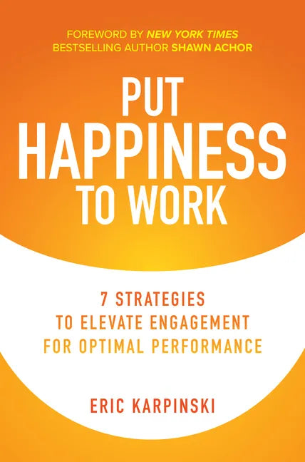 Put Happiness to Work: 7 Strategies to Elevate Engagement for Optimal Performance - Hardcover