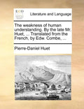 The Weakness of Human Understanding. by the Late Mr. Huet, ... Translated from the French, by Edw. Combe, ... - Paperback
