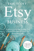 Etsy Business - Beginners Guide To Starting Your Own Etsy Business & Learn Etsy Marketing & SEO: Simple Steps To Maximize Profit Selling On Etsy - Paperback