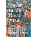 Travel Guide To Oman 2023: Discover the Hidden Gems of Oman: A Comprehensive Travel Guide for 2023 - Paperback