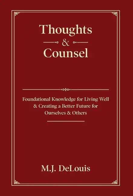 Thoughts & Counsel: Foundational Knowledge for Living Well & Creating a Better Future for Ourselves & Others - Hardcover