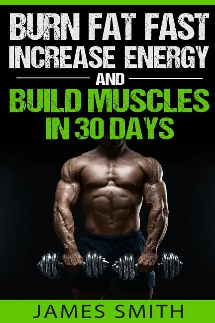 Burn Fat: Burn Fat Fast, Increase Energy, and Build Muscles in 30 Days - Paperback