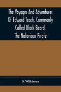 The Voyages And Adventures Of Edward Teach, Commonly Called Black Beard, The Notorious Pirate: With An Account Of The Origin And Progress Of The Roman - Paperback