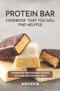 Protein Bar Cookbook That You Will Find Helpful: Homemade Protein Bars Recipes That Are Healthy and Tasty - Paperback