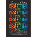 Crafting Your Income: How to Market Your Handmade Products - Paperback
