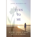 Turn to Me: My Mother's Notebooks, My Journey, and a Gift of Forgiveness - Paperback