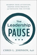 The Leadership Pause: Sharpen Your Attention, Deepen Your Presence, and Navigate the Future - Hardcover