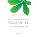 The Good and Beautiful Community: Following the Spirit, Extending Grace, Demonstrating Love - Hardcover