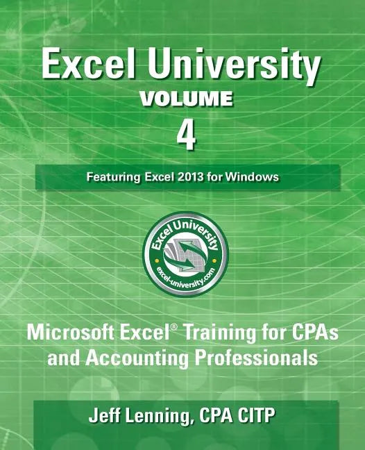 Excel University - Volume 4 - Featuring Excel 2013 for Windows: Microsoft Excel Training for CPAs and Accounting Professionals - Paperback