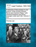 A dictionary of the practice in civil actions, in the Courts of King's Bench and Common Pleas: with practical directions and forms, arranged under eac - Paperback