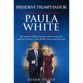 President Trump's Pastor Paula White: The Miracle Selling Huckster Who Became the Spiritual Advisor to the World's Most Powerful Man - Paperback