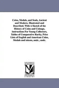 Coins, Medals, and Seals, Ancient and Modern. Illustrated and Described. With A Sketch of the History of Coins and Coinage, instructions For Young Col - Paperback