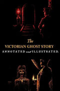 The Victorian Ghost Story: Annotated and Illustrated Tales of the Macabre (1852-1912) - Paperback