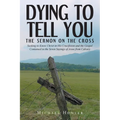 Dying to Tell You: The Sermon on the Cross: Seeking to Know Christ in His Crucifixion and the Gospel Contained in the Seven Sayings of Je - Paperback