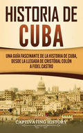 Historia de Cuba: Una guía fascinante de la historia de Cuba, desde la llegada de Cristóbal Colón a Fidel Castro - Hardcover