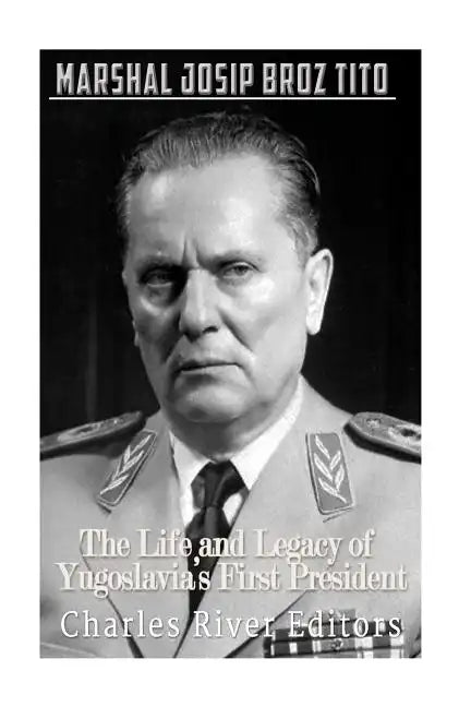 Marshal Josip Broz Tito: The Life and Legacy of Yugoslavia's First President - Paperback
