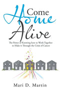 Come Home Alive: The Power of Knowing How to Work Together to Make It Through the Crisis of Cancer - Paperback