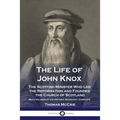 The Life of John Knox: The Scottish Minister Who Led the Reformation and Founded the Church of Scotland - Both Volumes of the Historic Biography, Comp - Paperback