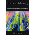 Fluid Art Mastery: 8 Steps To Being A Paint Pouring Artist - Paperback
