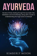 Ayurveda: Secrets of Hindu Healing through the Ayurvedic Diet, Meditation and Aromatherapy along with a Guide to Understanding t - Paperback