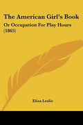The American Girl's Book: Or Occupation For Play Hours (1865) - Paperback