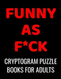 Funny As F*ck Cryptogram Puzzle Books For Adults: 120 Large Print Swear Word Cryptoquote Puzzles: Humorous Cussing Quotes With Solutions - Paperback