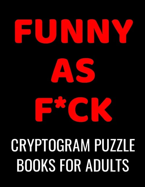 Funny As F*ck Cryptogram Puzzle Books For Adults: 120 Large Print Swear Word Cryptoquote Puzzles: Humorous Cussing Quotes With Solutions - Paperback